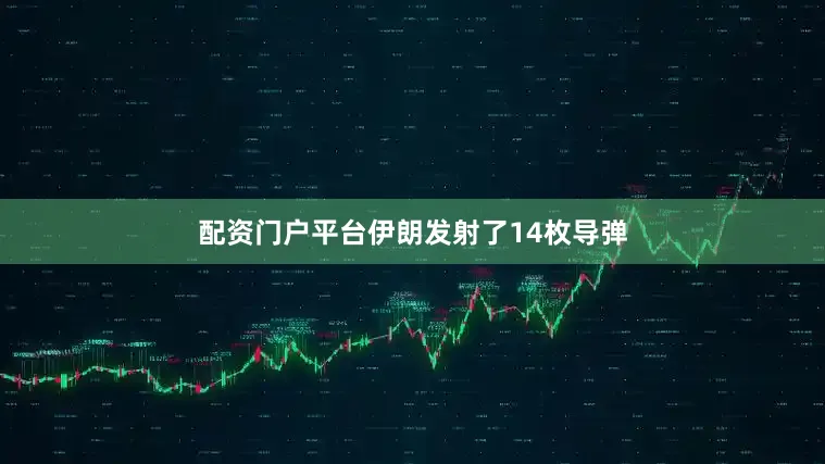 配资门户平台伊朗发射了14枚导弹