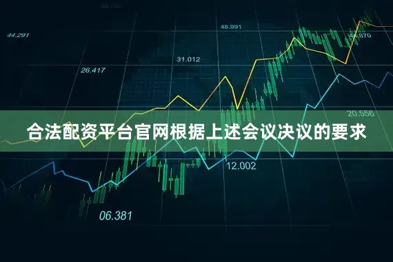 合法配资平台官网根据上述会议决议的要求