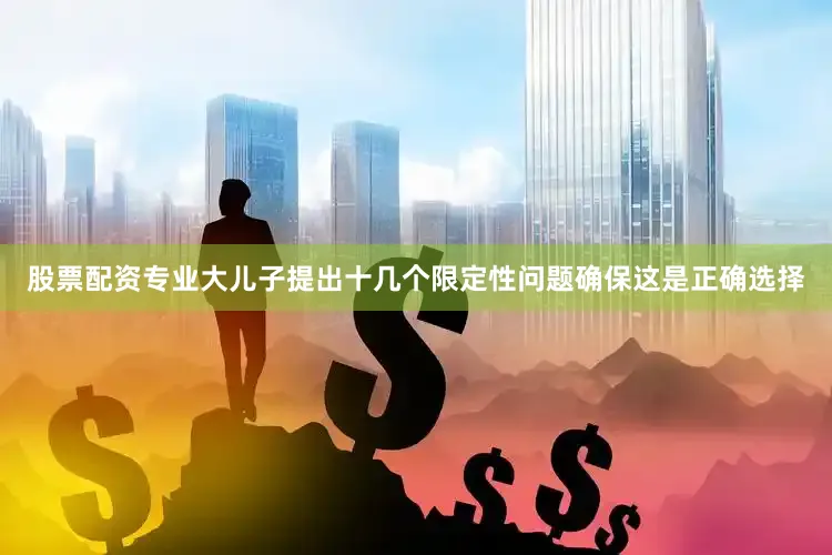 股票配资专业　　大儿子提出十几个限定性问题确保这是正确选择