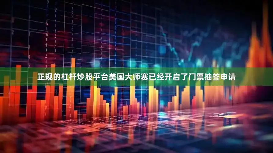 正规的杠杆炒股平台　　美国大师赛已经开启了门票抽签申请