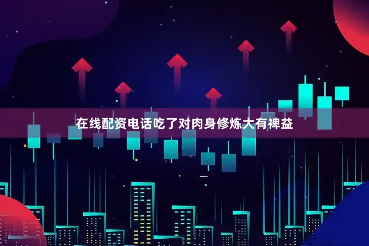 在线配资电话吃了对肉身修炼大有裨益