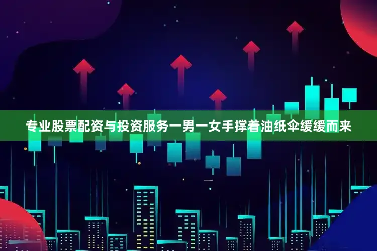 专业股票配资与投资服务一男一女手撑着油纸伞缓缓而来
