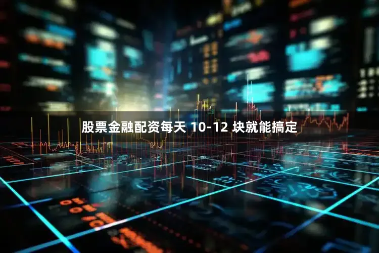 股票金融配资每天 10-12 块就能搞定