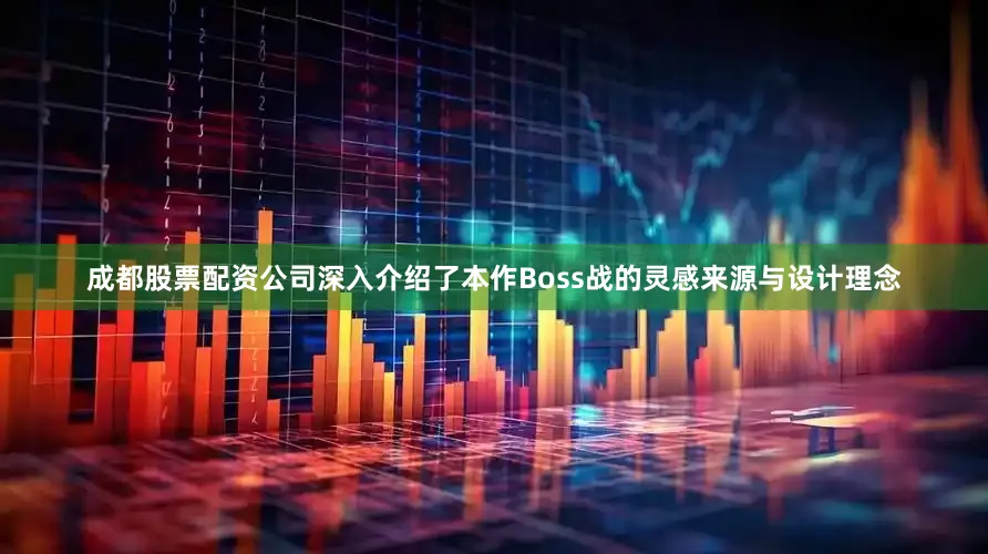 成都股票配资公司深入介绍了本作Boss战的灵感来源与设计理念
