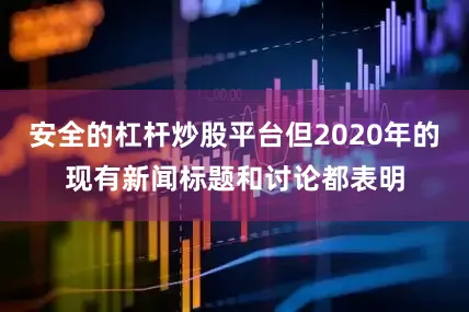 安全的杠杆炒股平台但2020年的现有新闻标题和讨论都表明