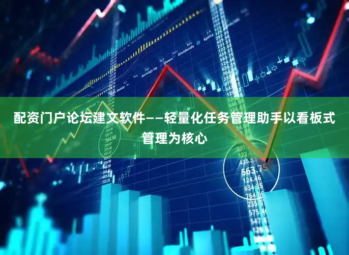 配资门户论坛建文软件——轻量化任务管理助手以看板式管理为核心