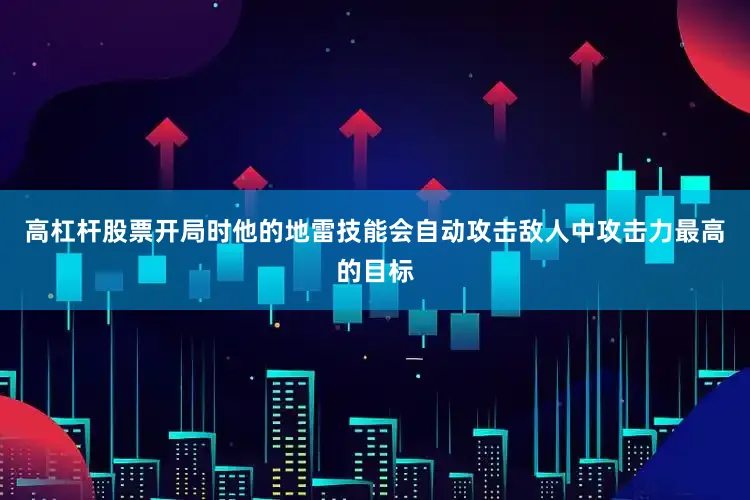 高杠杆股票开局时他的地雷技能会自动攻击敌人中攻击力最高的目标