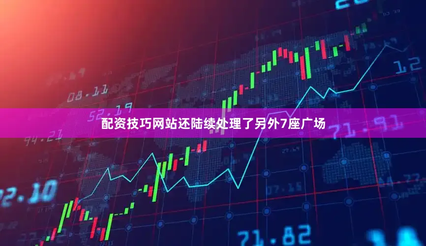 配资技巧网站还陆续处理了另外7座广场