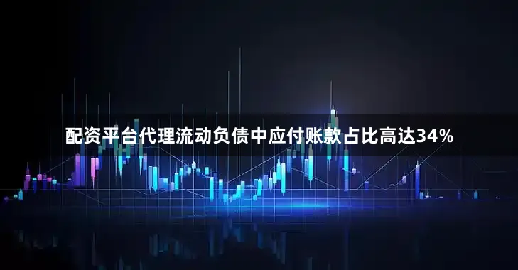 配资平台代理流动负债中应付账款占比高达34%