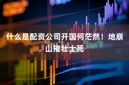 什么是配资公司开国何茫然！地崩山摧壮士死