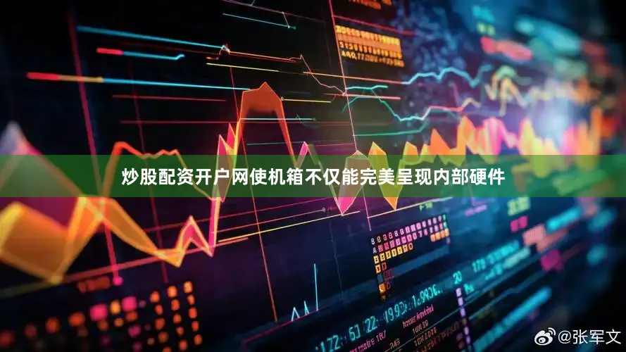 炒股配资开户网使机箱不仅能完美呈现内部硬件
